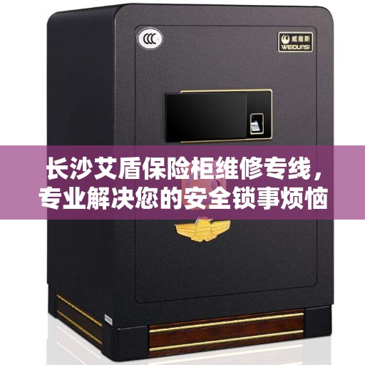 长沙艾盾保险柜维修专线，专业解决您的安全锁事烦恼