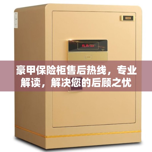 豪甲保险柜售后热线，专业解读，解决您的后顾之忧