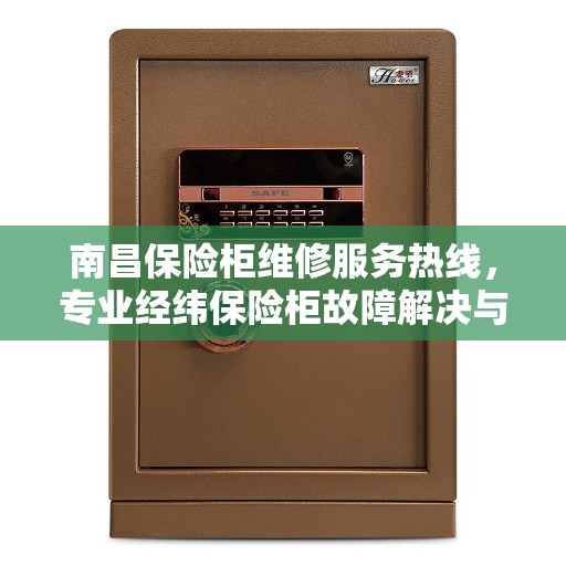 南昌保险柜维修服务热线，专业经纬保险柜故障解决与电话查询