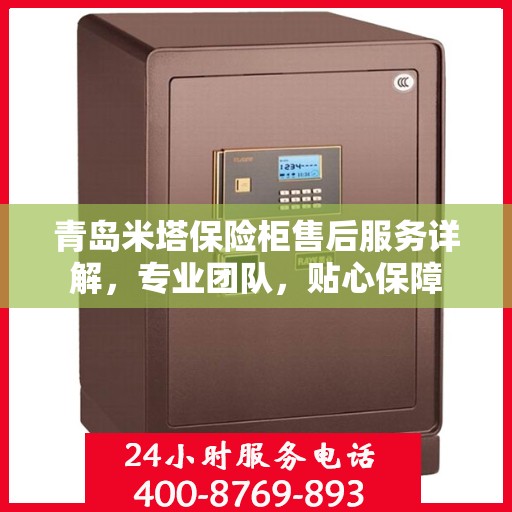 青岛米塔保险柜售后服务详解，专业团队，贴心保障