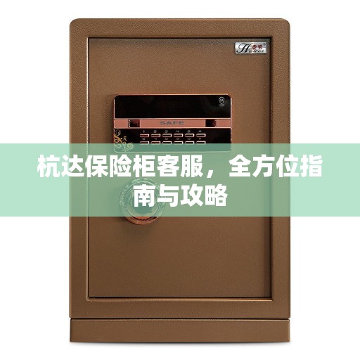 杭达保险柜客服，全方位指南与攻略