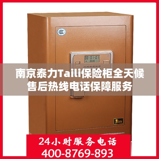南京泰力Taili保险柜全天候售后热线电话保障服务
