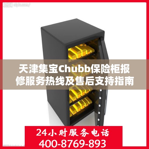天津集宝Chubb保险柜报修服务热线及售后支持指南