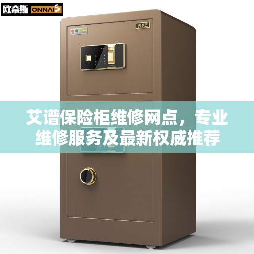 艾谱保险柜维修网点，专业维修服务及最新权威推荐