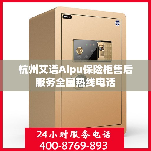 杭州艾谱Aipu保险柜售后服务全国热线电话