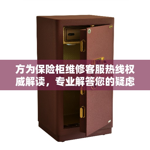方为保险柜维修客服热线权威解读，专业解答您的疑虑