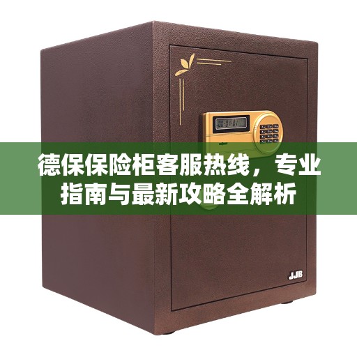 德保保险柜客服热线，专业指南与最新攻略全解析