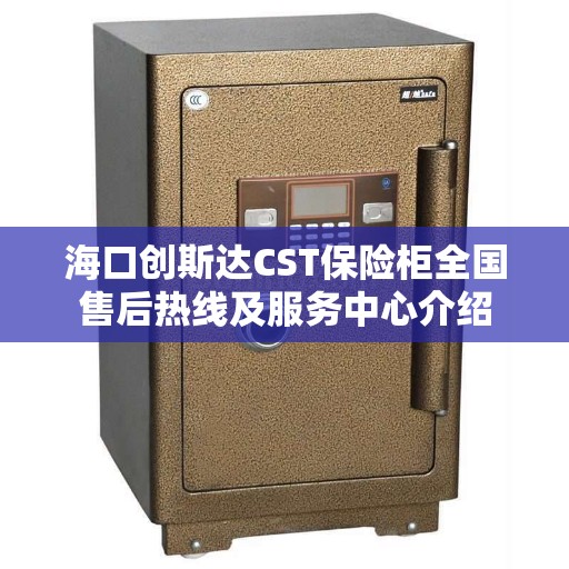 海口创斯达CST保险柜全国售后热线及服务中心介绍