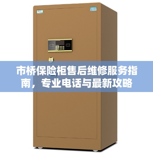 市桥保险柜售后维修服务指南，专业电话与最新攻略