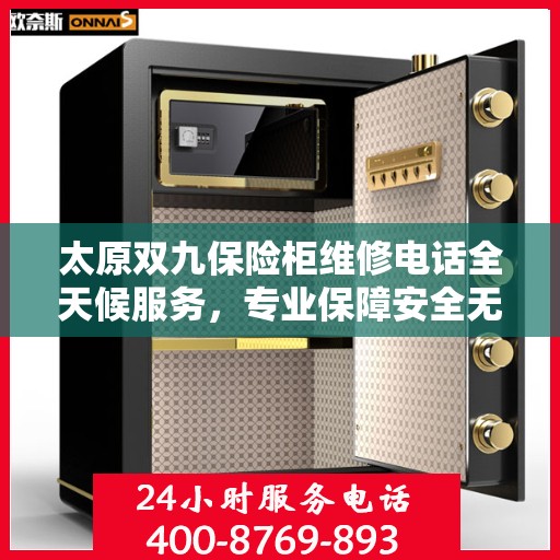 太原双九保险柜维修电话全天候服务，专业保障安全无忧