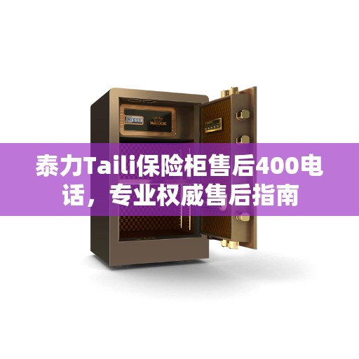 泰力Taili保险柜售后400电话，专业权威售后指南