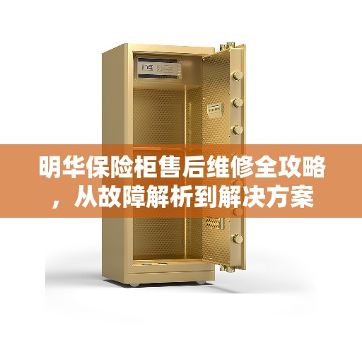 明华保险柜售后维修全攻略，从故障解析到解决方案