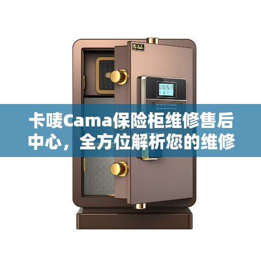 卡唛Cama保险柜维修售后中心，全方位解析您的维修决策之路