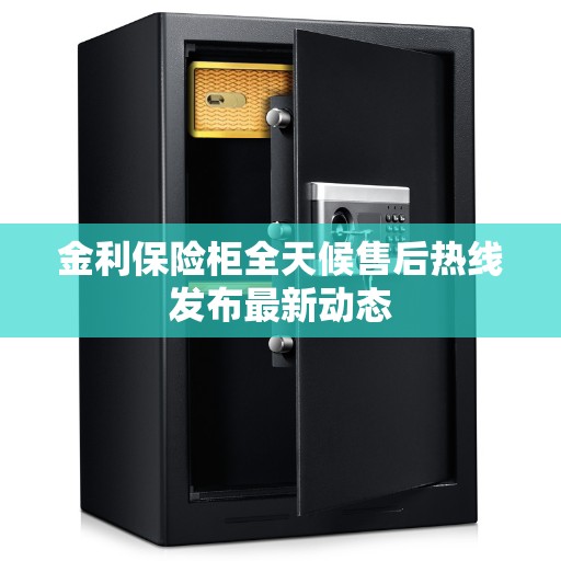 金利保险柜全天候售后热线发布最新动态