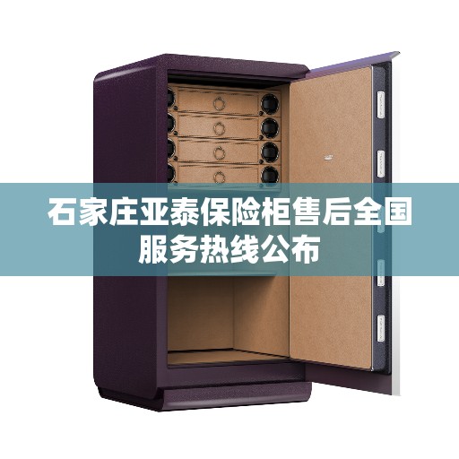 石家庄亚泰保险柜售后全国服务热线公布 石家庄亚泰保险柜售后全国服务热线公布