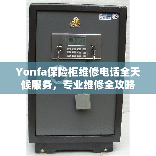 Yonfa保险柜维修电话全天候服务,专业维修全攻略 Yonfa保险柜维修电话全天候服务,专业维修全攻略