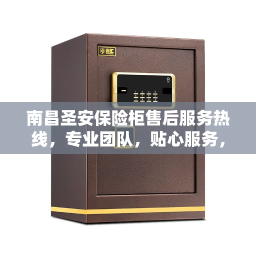 南昌圣安保险柜售后服务热线，专业团队，贴心服务，为您的保险柜问题提供解决方案。