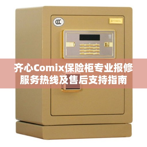 齐心Comix保险柜专业报修服务热线及售后支持指南