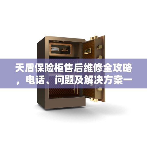 天盾保险柜售后维修全攻略，电话、问题及解决方案一网打尽