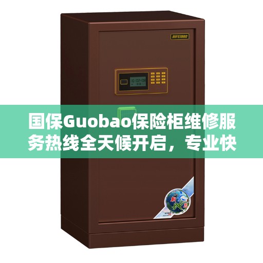 国保Guobao保险柜维修服务热线全天候开启，专业快速响应，权威推荐引领行业先锋