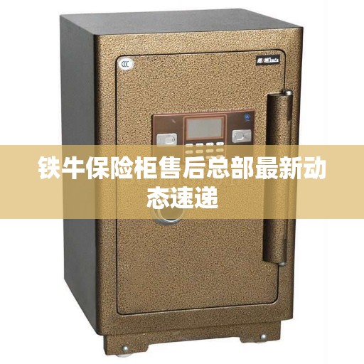 铁牛保险柜售后总部最新动态速递