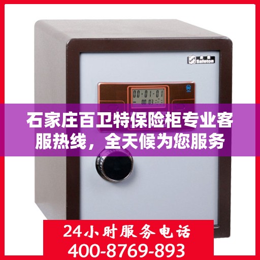石家庄百卫特保险柜专业客服热线，全天候为您服务