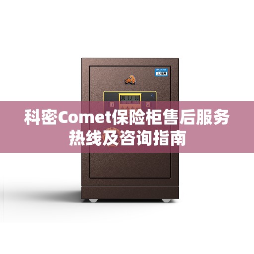 科密Comet保险柜售后服务热线及咨询指南