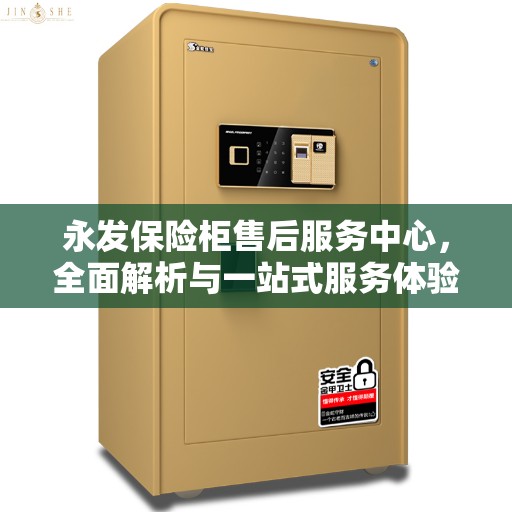 永发保险柜售后服务中心，全面解析与一站式服务体验
