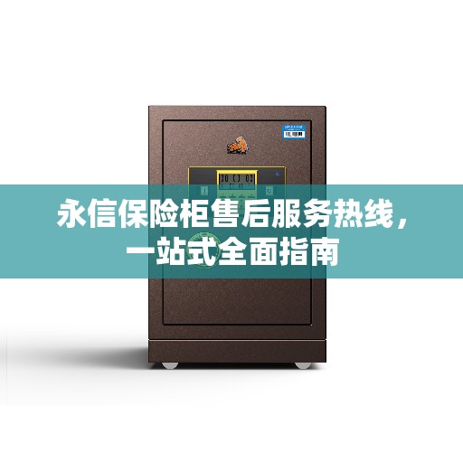 永信保险柜售后服务热线，一站式全面指南