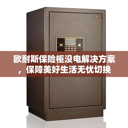 欧耐斯保险柜没电解决方案，保障美好生活无忧切换