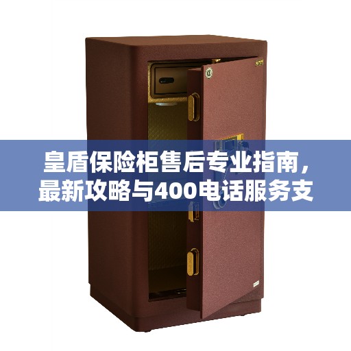 皇盾保险柜售后专业指南，最新攻略与400电话服务支持​​