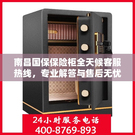 南昌国保保险柜全天候客服热线，专业解答与售后无忧