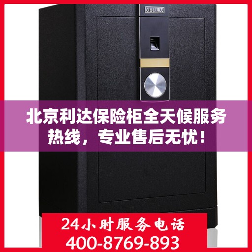 北京利达保险柜全天候服务热线，专业售后无忧！