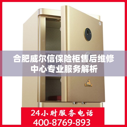 合肥威尔信保险柜售后维修中心专业服务解析