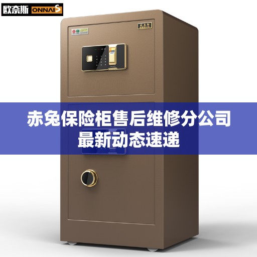 赤兔保险柜售后维修分公司最新动态速递