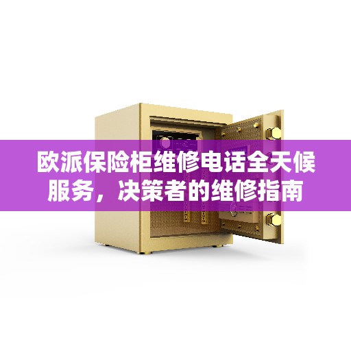 欧派保险柜维修电话全天候服务，决策者的维修指南