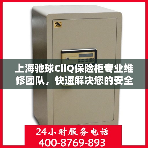 上海驰球CiiQ保险柜专业维修团队，快速解决您的安全存储问题