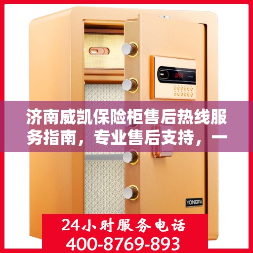 济南威凯保险柜售后热线服务指南，专业售后支持，一键拨打400电话