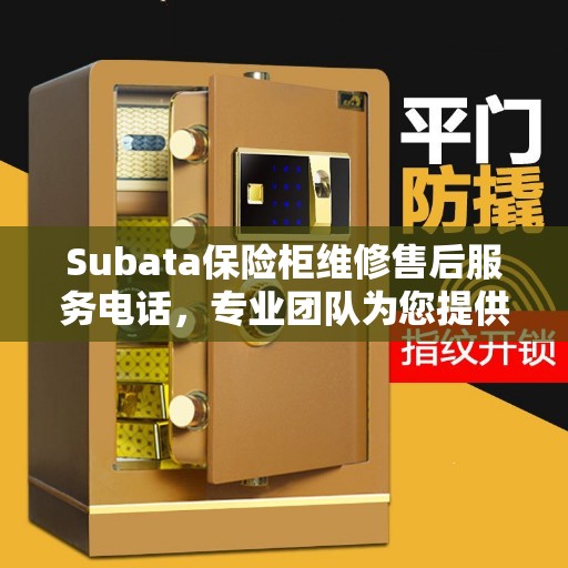 Subata保险柜维修售后服务电话，专业团队为您提供最新资讯与解决方案