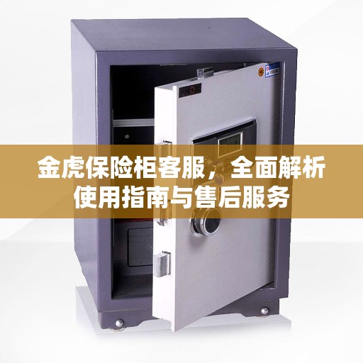 金虎保险柜客服，全面解析使用指南与售后服务