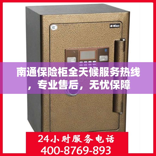 南通保险柜全天候服务热线，专业售后，无忧保障