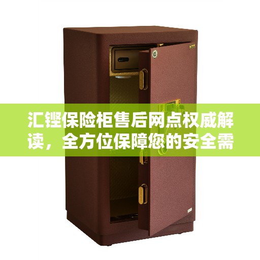 汇铿保险柜售后网点权威解读，全方位保障您的安全需求