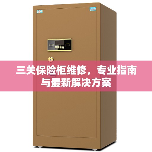 三关保险柜维修，专业指南与最新解决方案