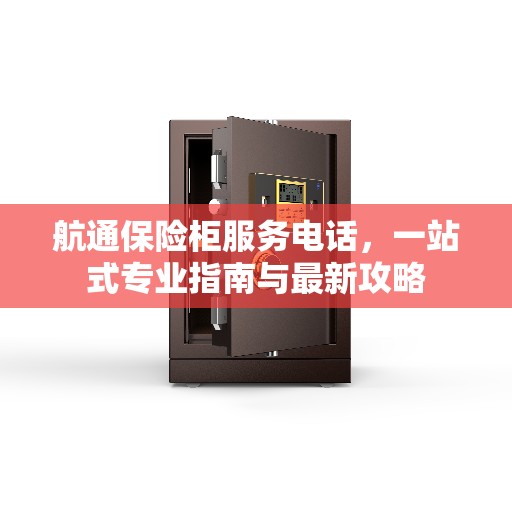 航通保险柜服务电话，一站式专业指南与最新攻略