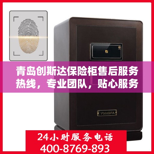 青岛创斯达保险柜售后服务热线，专业团队，贴心服务，为您的安全保驾护航！