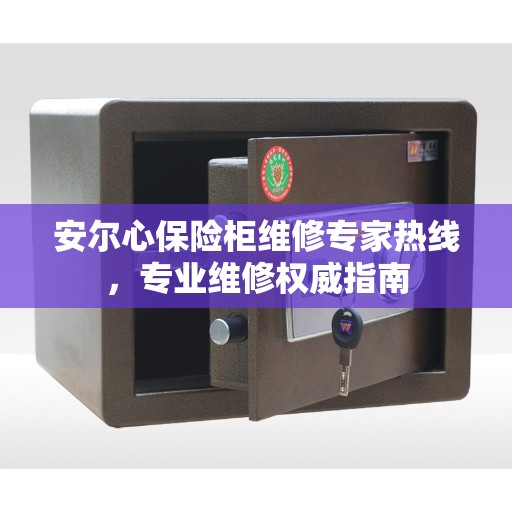 安尔心保险柜维修专家热线，专业维修权威指南