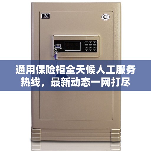 通用保险柜全天候人工服务热线，最新动态一网打尽