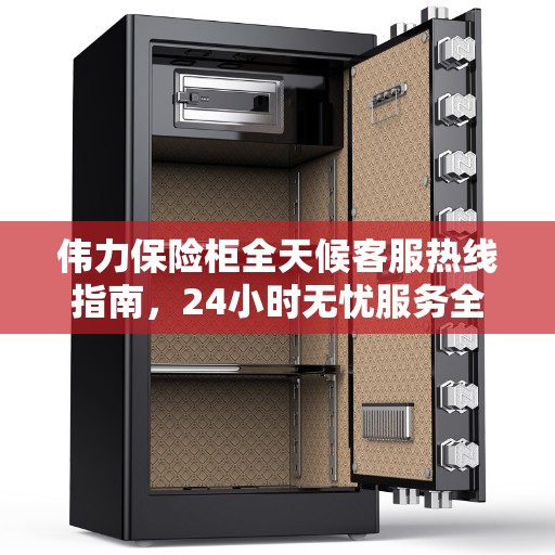 伟力保险柜全天候客服热线指南，24小时无忧服务全攻略