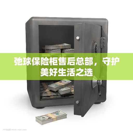 弛球保险柜售后总部，守护美好生活之选