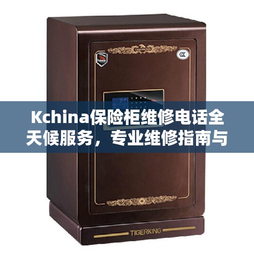Kchina保险柜维修电话全天候服务，专业维修指南与最新攻略